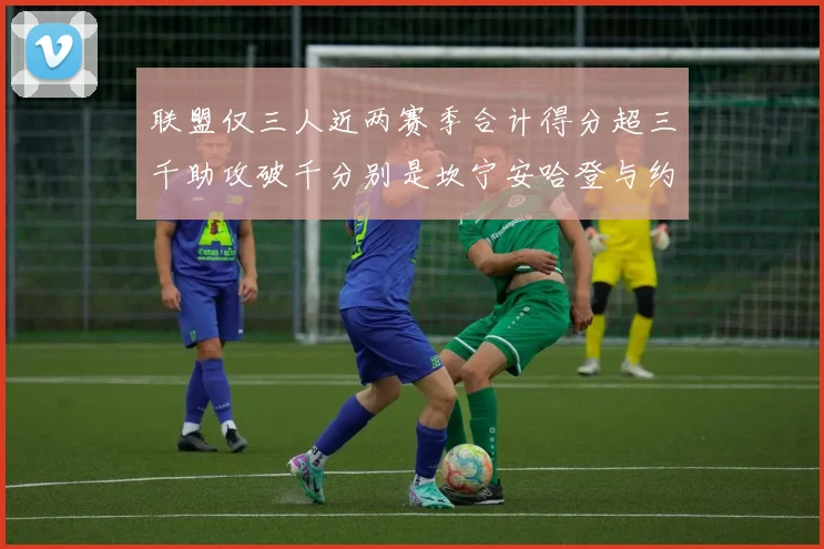 联盟仅三人近两赛季合计得分超三千助攻破千分别是坎宁安哈登与约基奇