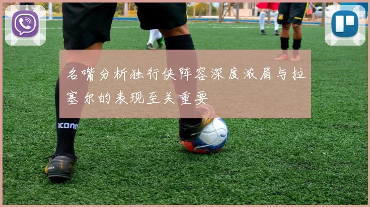 名嘴分析独行侠阵容深度浓眉与拉塞尔的表现至关重要