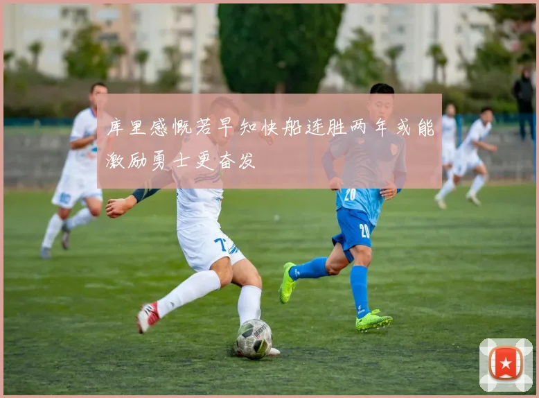 库里感慨若早知快船连胜两年或能激励勇士更奋发
