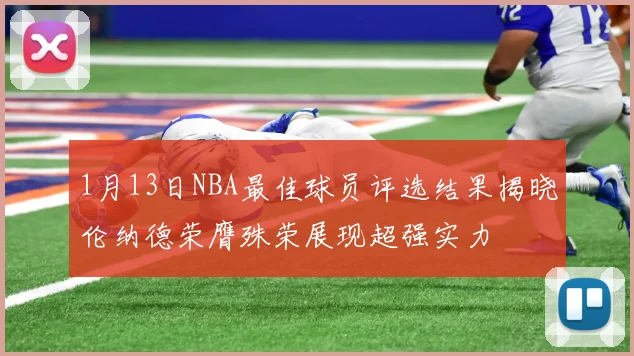 1月13日NBA最佳球员评选结果揭晓伦纳德荣膺殊荣展现超强实力