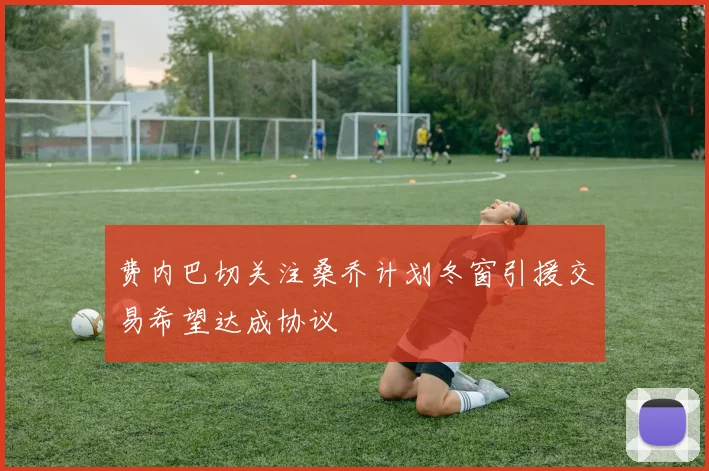 费内巴切关注桑乔计划冬窗引援交易希望达成协议