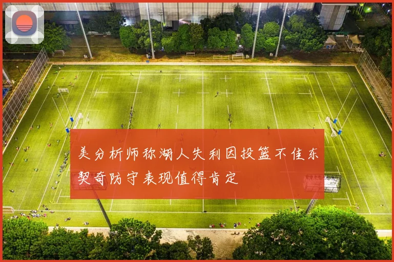 美分析师称湖人失利因投篮不佳东契奇防守表现值得肯定
