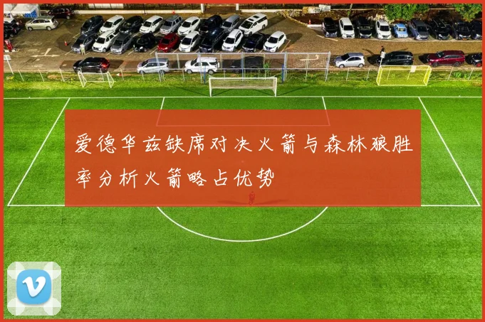 爱德华兹缺席对决火箭与森林狼胜率分析火箭略占优势