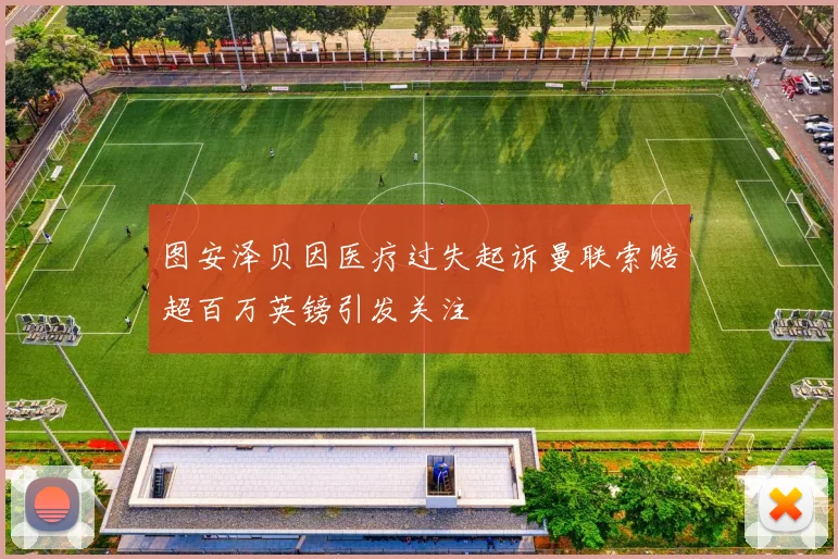 图安泽贝因医疗过失起诉曼联索赔超百万英镑引发关注