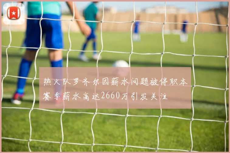 热火队罗齐尔因薪水问题被停职本赛季薪水高达2660万引发关注
