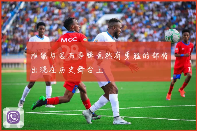 谁能与吕布争锋竟然有勇猛的部将出现在历史舞台上