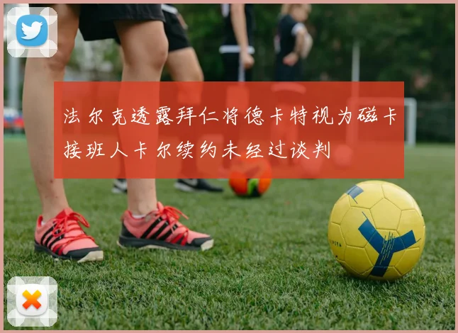 法尔克透露拜仁将德卡特视为磁卡接班人卡尔续约未经过谈判