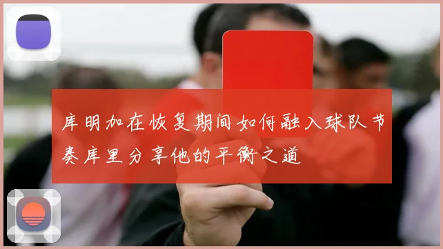 库明加在恢复期间如何融入球队节奏库里分享他的平衡之道