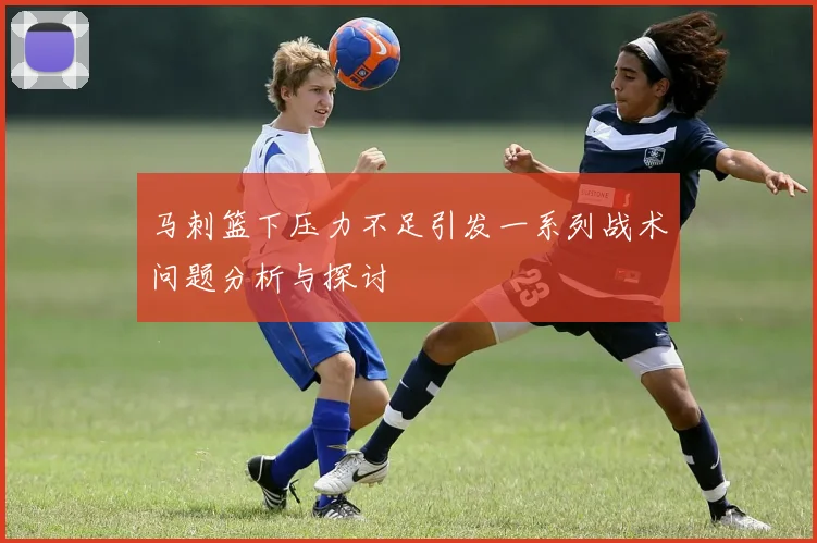马刺篮下压力不足引发一系列战术问题分析与探讨