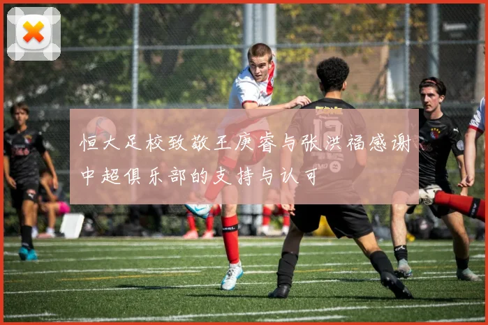 恒大足校致敬王庚睿与张洪福感谢中超俱乐部的支持与认可