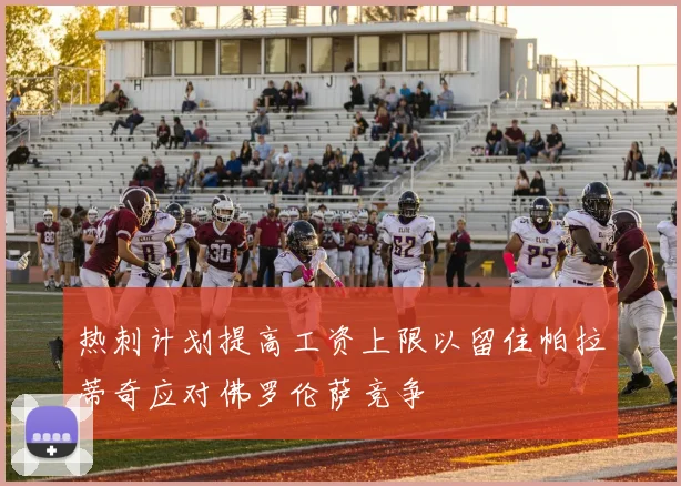 热刺计划提高工资上限以留住帕拉蒂奇应对佛罗伦萨竞争